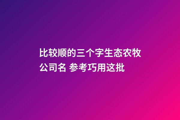 比较顺的三个字生态农牧公司名 参考巧用这批